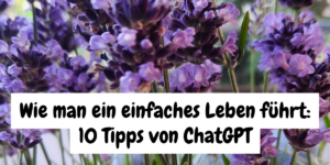 Nahaufnahme Lavendel mit der Artikelüberschrift: Wie man ein einfaches Leben führt: 10 Tipps von ChatGPT